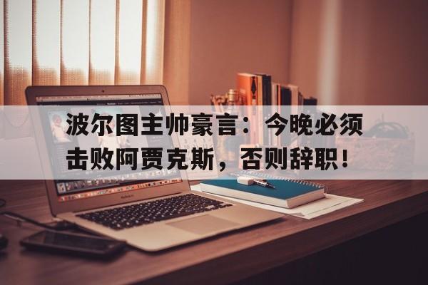随机波尔图主帅豪言：今晚必须击败阿贾克斯，否则辞职！